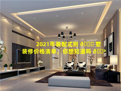 2021年装配式别 🐕 墅装修价格清单，你想知道吗 🐺